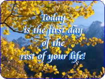 Today is the first day of the rest of your life!